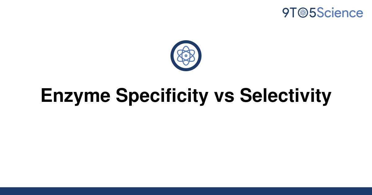 solved-enzyme-specificity-vs-selectivity-9to5science