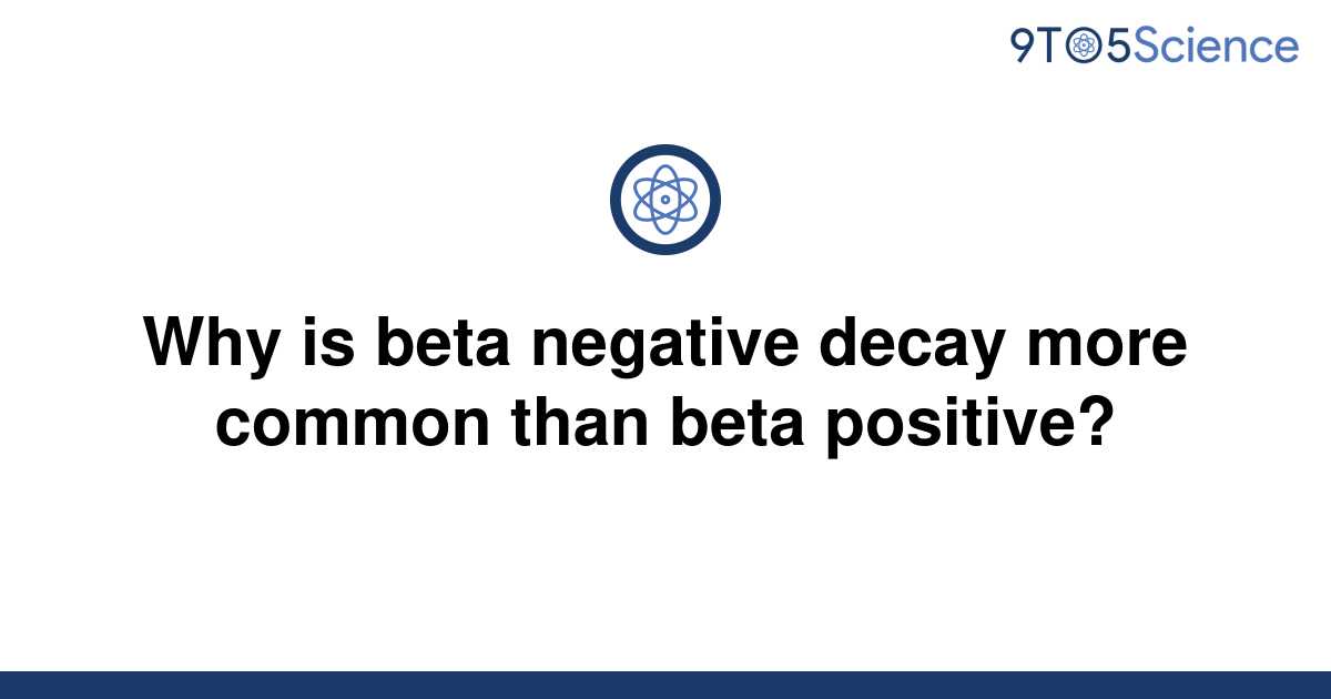 solved-why-is-beta-negative-decay-more-common-than-9to5science