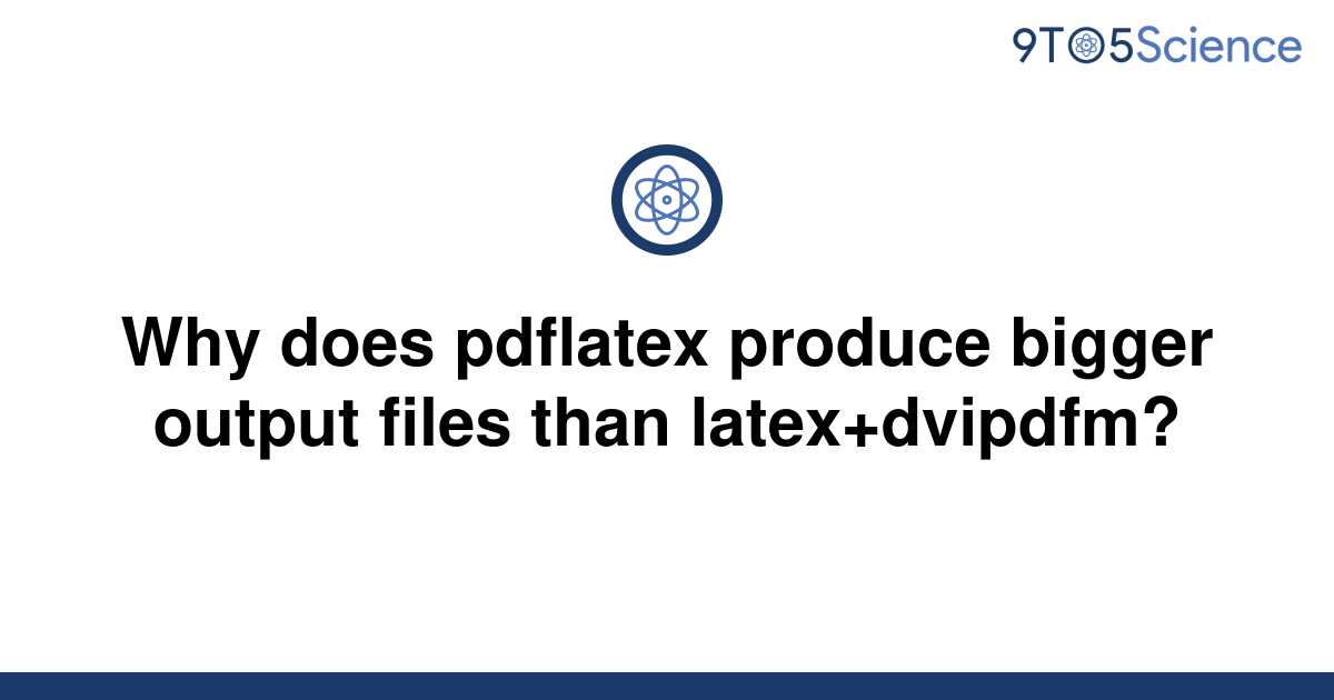 solved-why-does-pdflatex-produce-bigger-output-files-9to5science