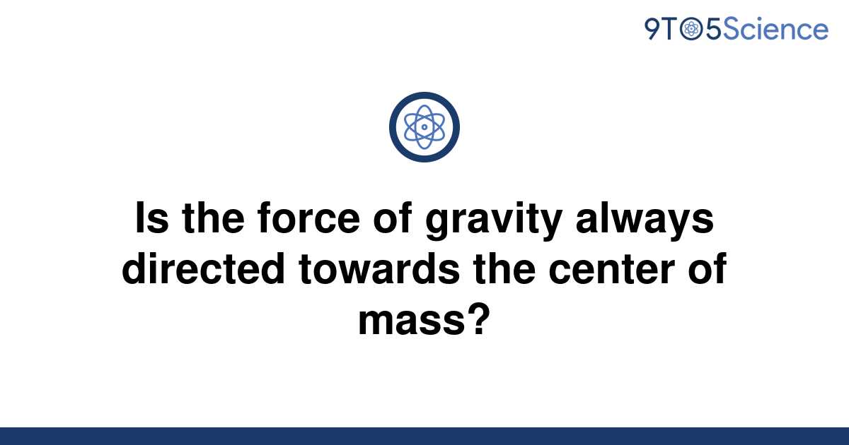 solved-is-the-force-of-gravity-always-directed-towards-9to5science