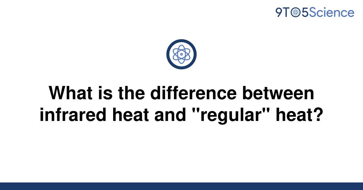 What Is The Difference Between Infrared Heat And Regular Heat