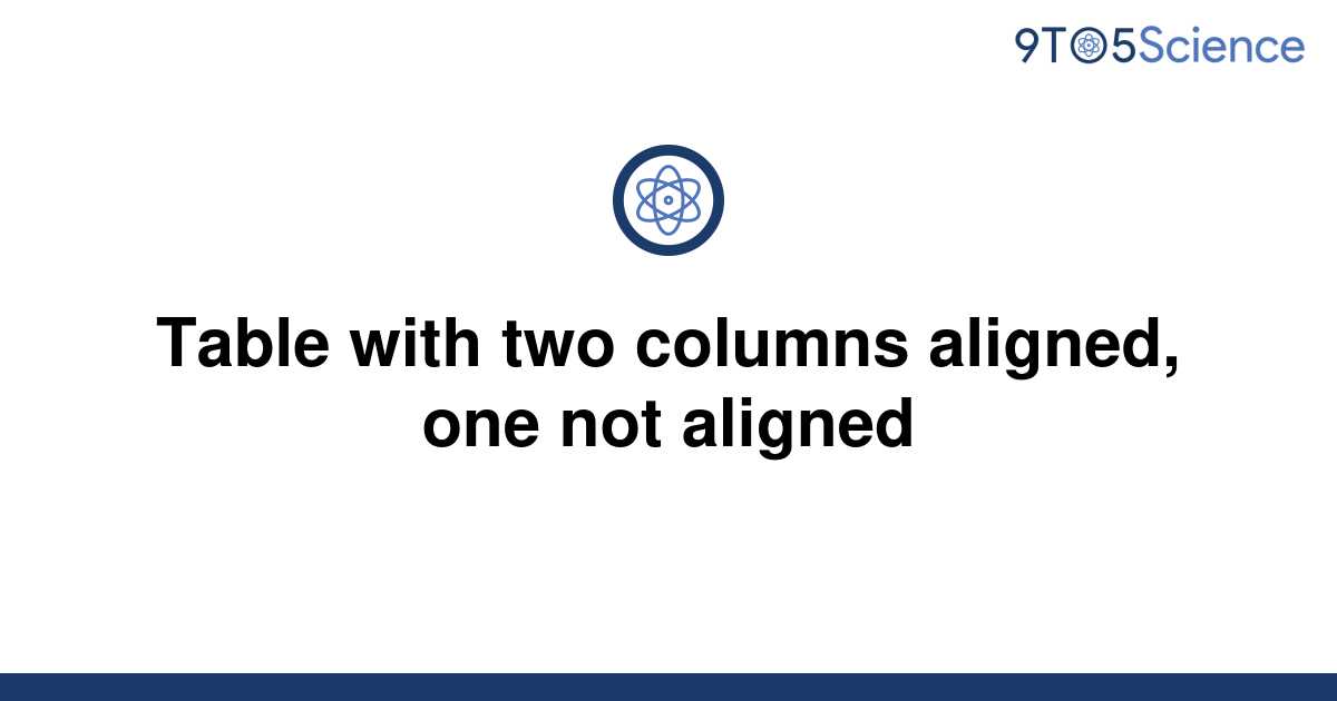 solved-table-with-two-columns-aligned-one-not-aligned-9to5science