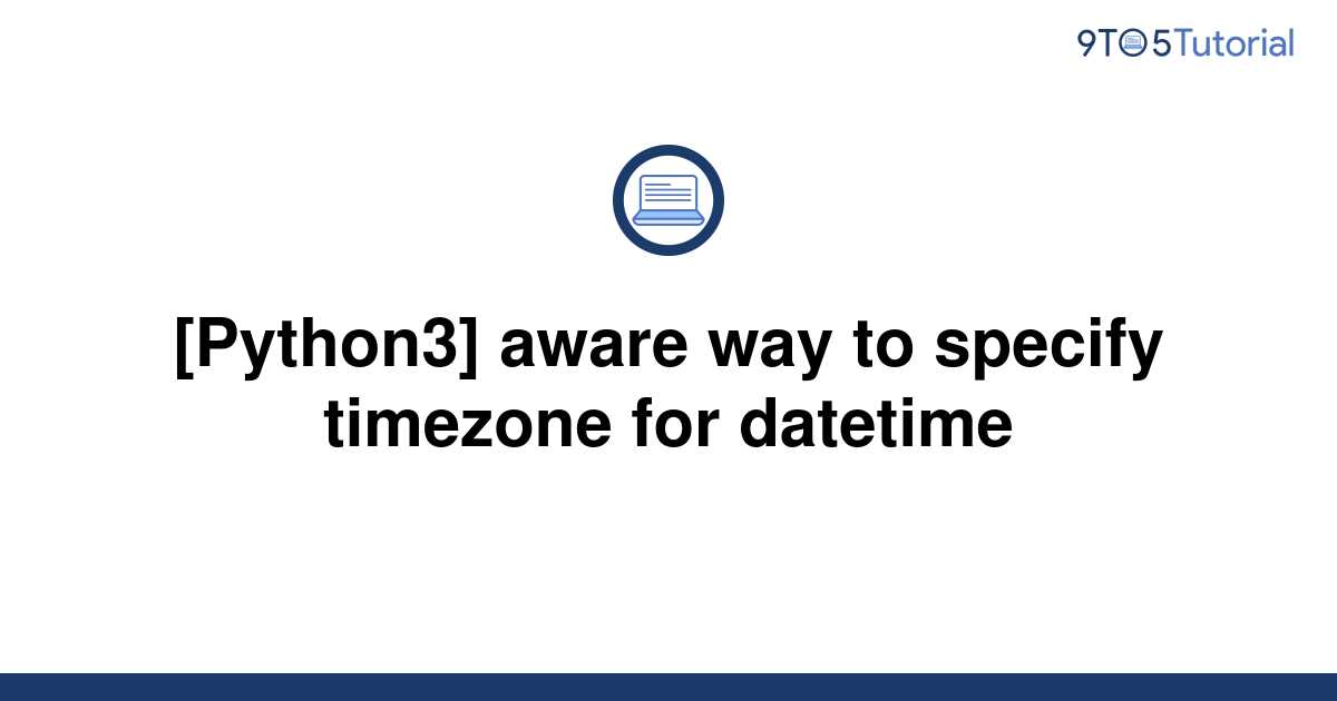 python3-aware-way-to-specify-timezone-for-datetime-9to5tutorial