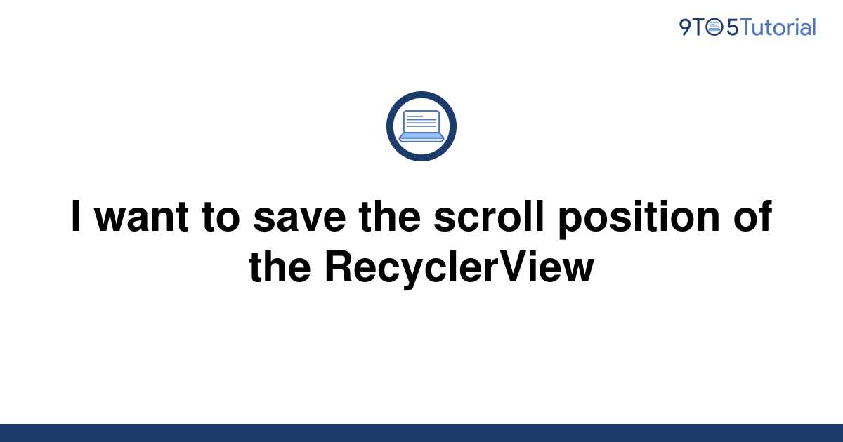 i-want-to-save-the-scroll-position-of-the-recyclerview-9to5tutorial