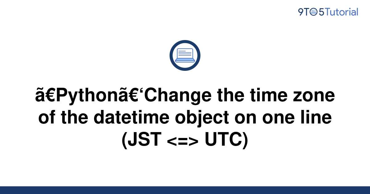 python-change-the-time-zone-of-the-datetime-object-on-9to5tutorial