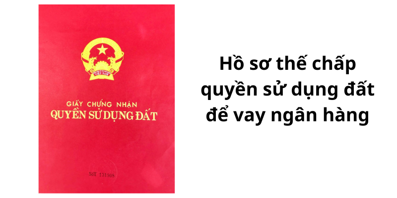 Hồ sơ thế chấp quyền sử dụng đất để vay ngân hàng