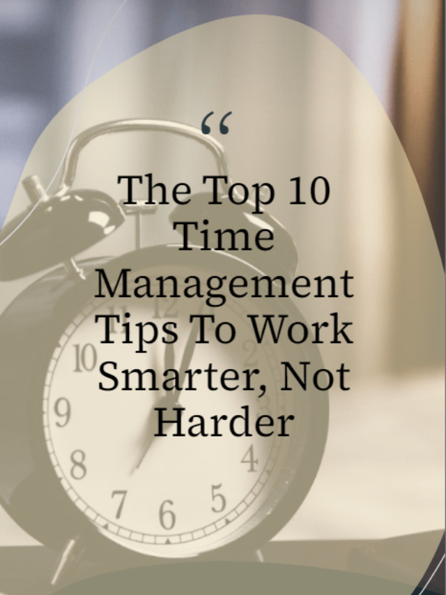 The Top 10 Time Management Tips To Work Smarter, Not Harder