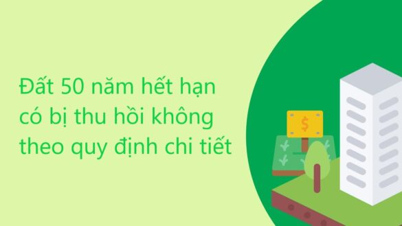Đất 50 năm hết hạn có bị thu hồi không theo quy định chi tiết