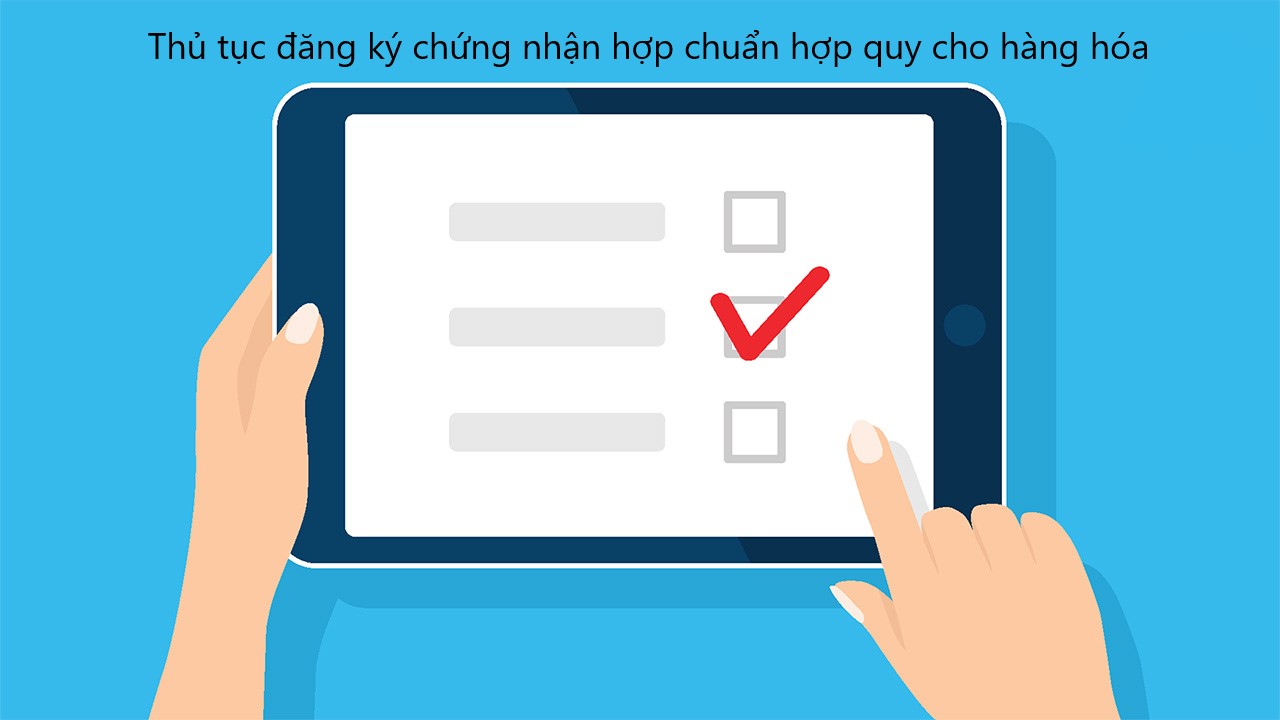 Thủ tục đăng ký chứng nhận hợp chuẩn hợp quy cho hàng hóa