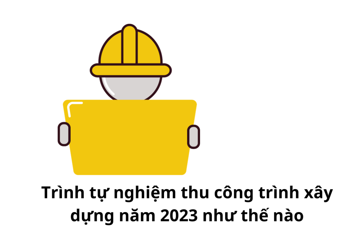 Trình tự nghiệm thu công trình xây dựng năm 2023 như thế nào?