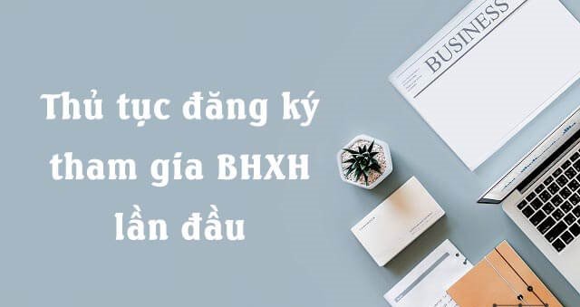 Hồ sơ đăng ký tham gia bảo hiểm xã hội lần đầu năm 2023 gồm những gì?