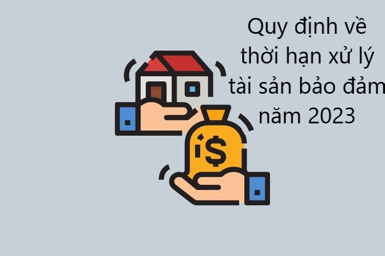 Quy định về thời hạn xử lý tài sản bảo đảm năm 2023