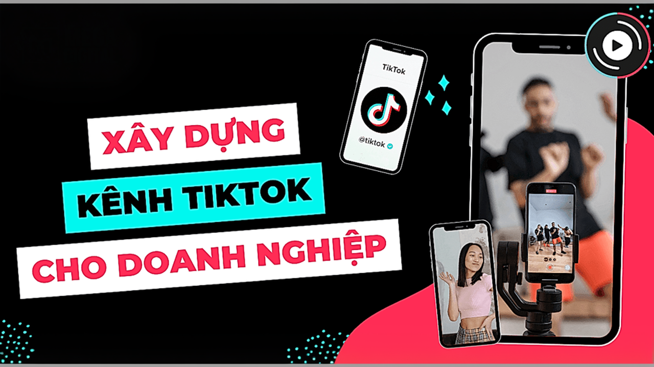 Bí quyết xây dựng kênh TikTok cho doanh nghiệp đạt triệu view