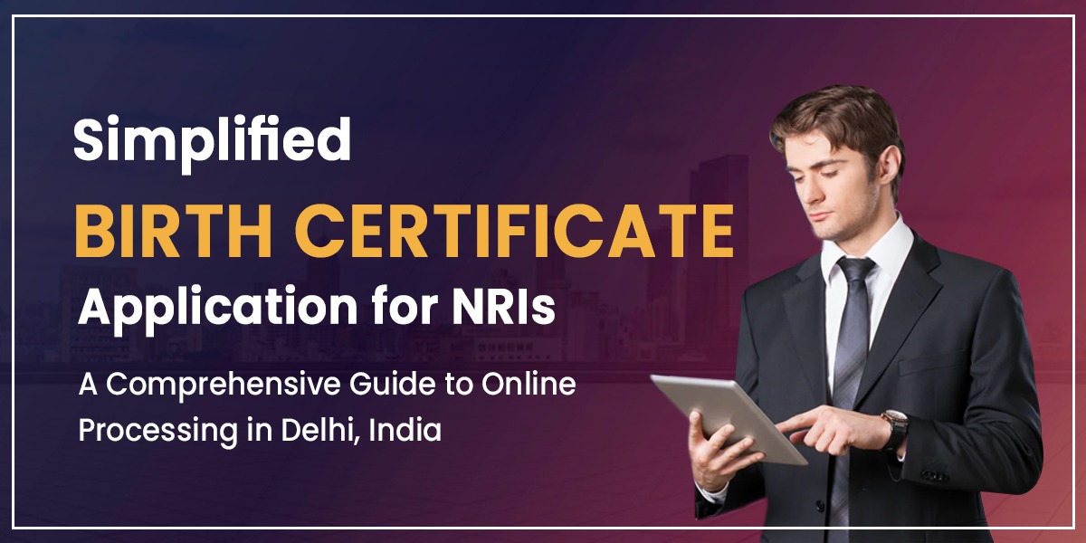 Simplified Birth Certificate Application for NRIs: A Comprehensive Guide to Online Processing in Delhi, India