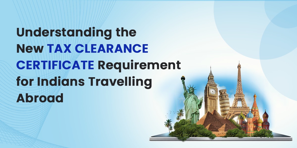 Understanding the New Tax Clearance Certificate Requirement for Indians Travelling Abroad