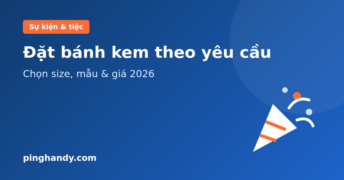 Đặt bánh kem theo yêu cầu: chọn size, mẫu, đặt trước & giá 2026