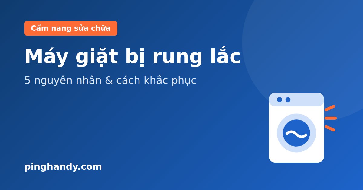 Sửa máy giặt bị rung lắc mạnh: 5 nguyên nhân & cách khắc phục