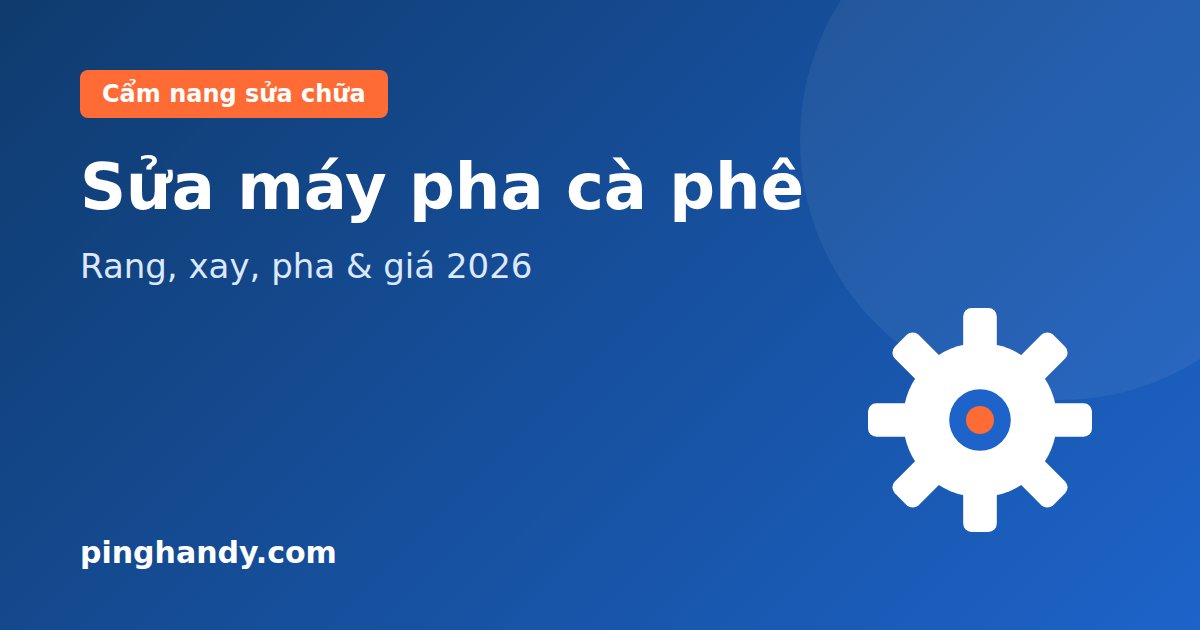 Sửa máy rang xay cà phê, máy pha cà phê: lỗi hay gặp & giá 2026