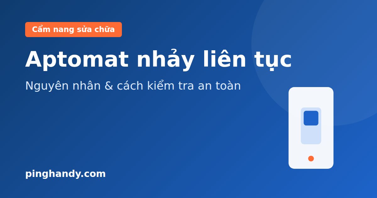 Aptomat Nhảy Liên Tục: 7 Nguyên Nhân & Cách Kiểm Tra An Toàn