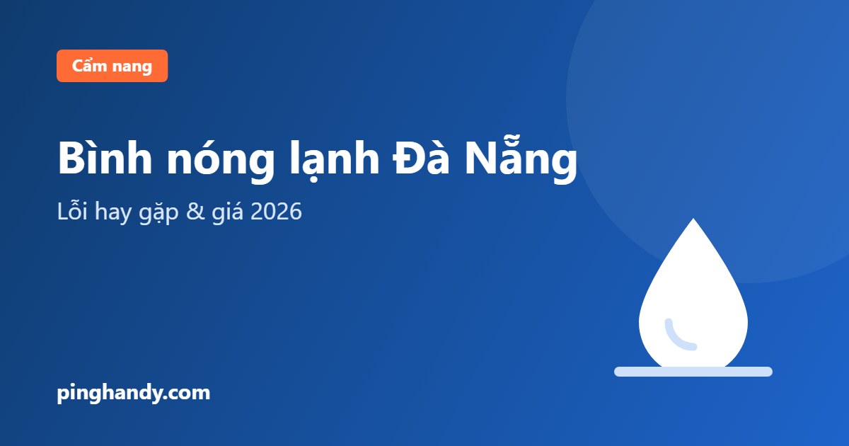 Sửa bình nóng lạnh Đà Nẵng: lỗi hay gặp, an toàn & giá 2026