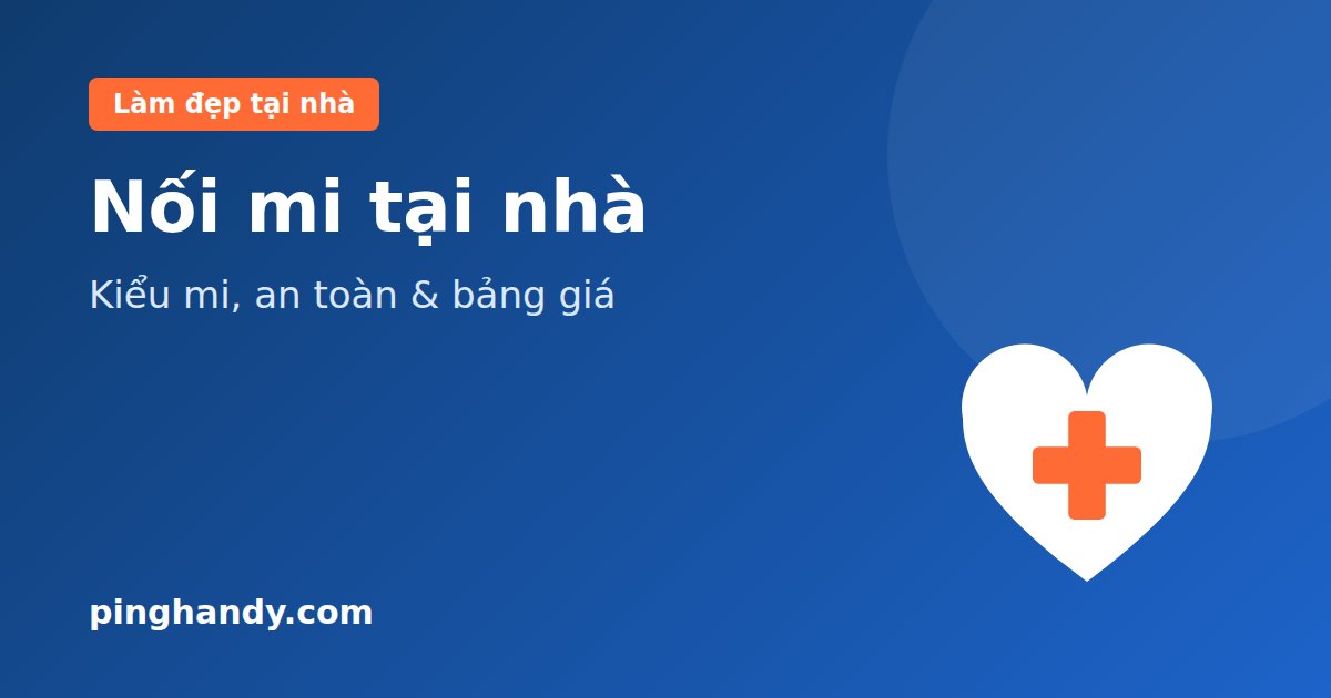 Nối mi tại nhà: các kiểu mi, lưu ý an toàn, chăm sóc & giá 2026