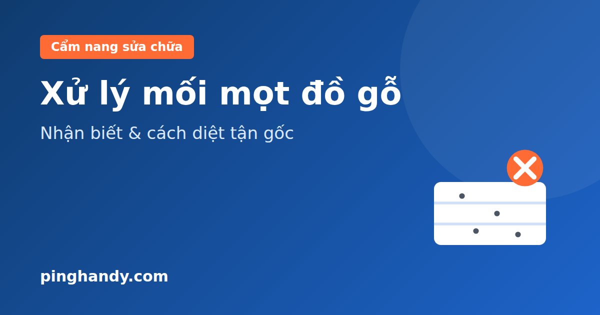 Xử Lý Mối Mọt Đồ Gỗ: Cách Nhận Biết & Diệt Tận Gốc