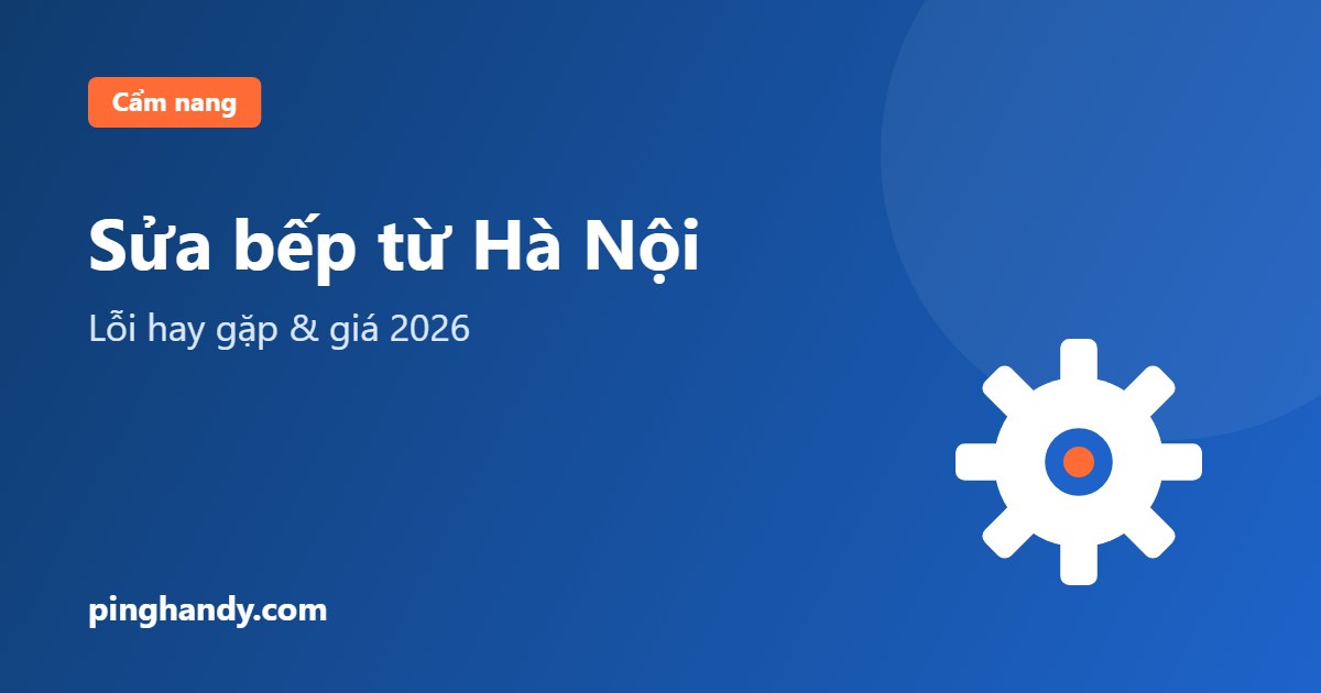 Sửa bếp từ Hà Nội: lỗi không nóng, mất nguồn & giá 2026
