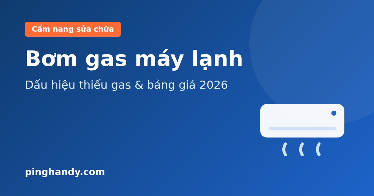 Bơm Gas Máy Lạnh Giá Bao Nhiêu? Dấu Hiệu Thiếu Gas & Bảng Giá 2026