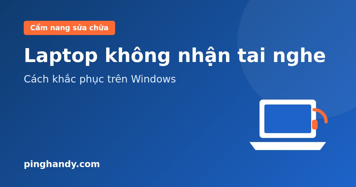 Laptop không nhận tai nghe: Cách khắc phục trên Windows