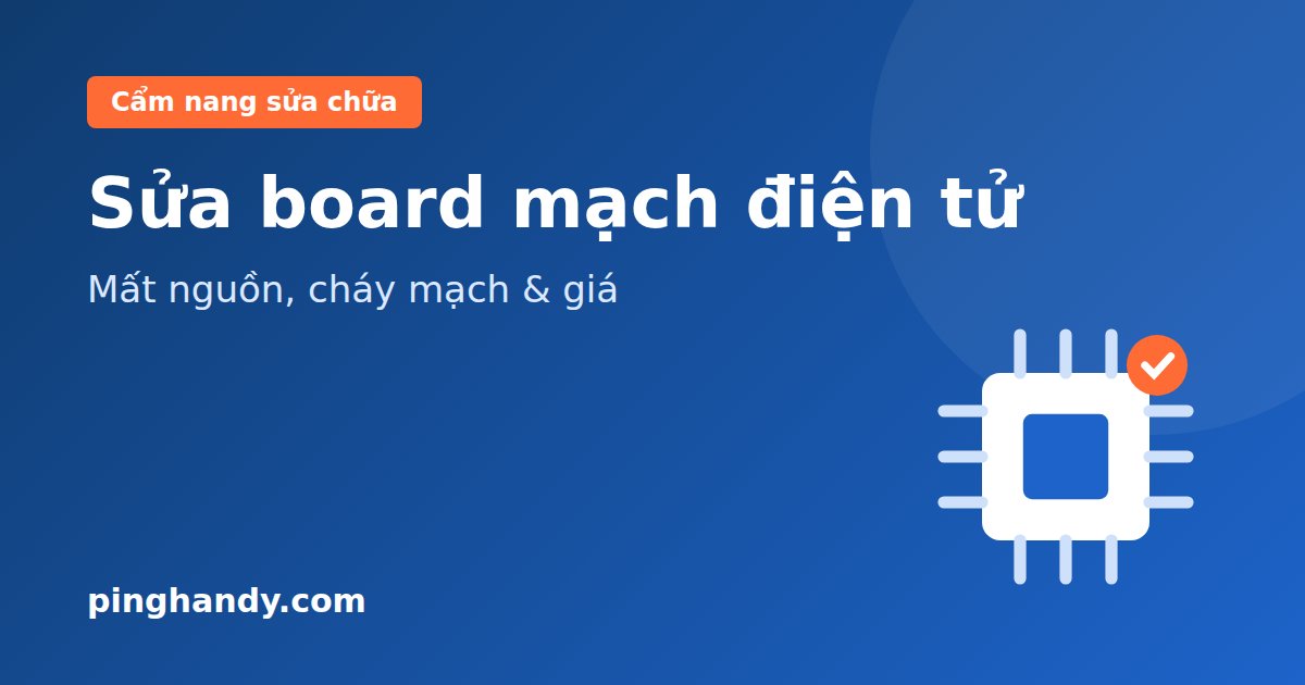 Sửa chữa board mạch điện tử: lỗi mất nguồn, cháy mạch & giá 2026