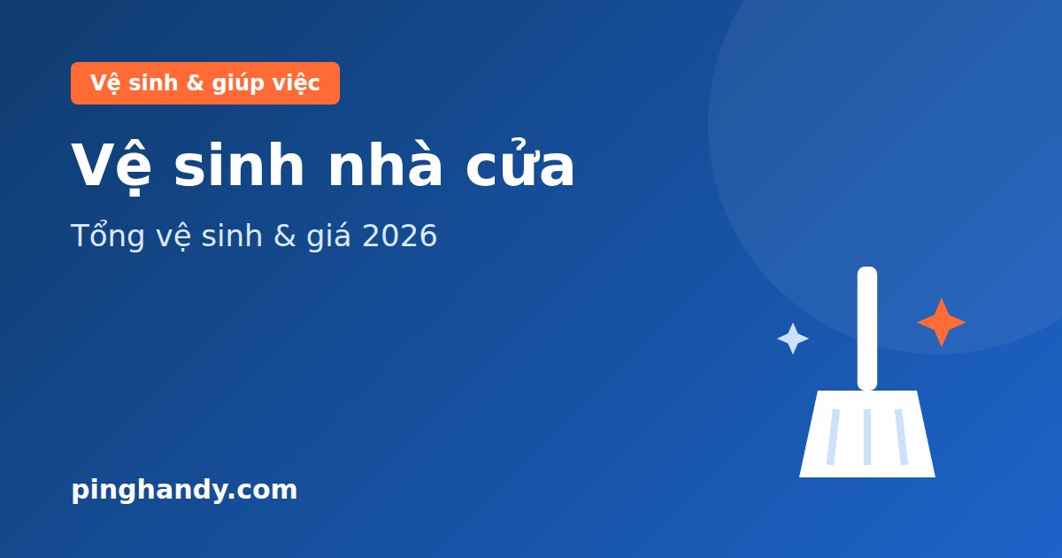 Vệ sinh nhà cửa: hạng mục, quy trình tổng vệ sinh & giá 2026