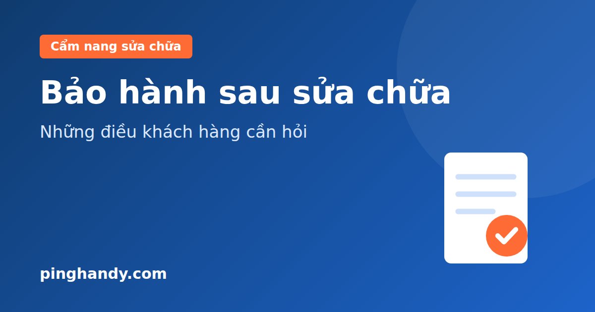 Bảo Hành Sau Sửa Chữa: Khách Hàng Cần Hỏi Thợ Những Gì?