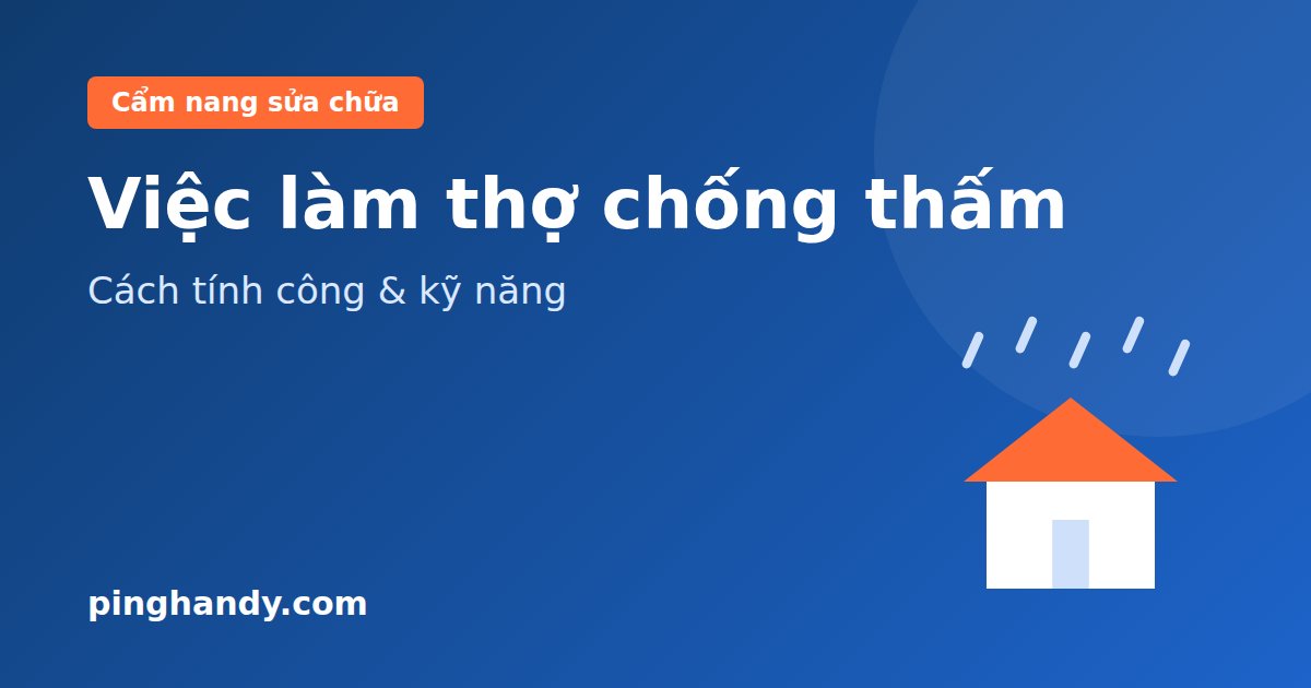 Việc làm thợ chống thấm: Cách tính công, kỹ năng & nhận việc