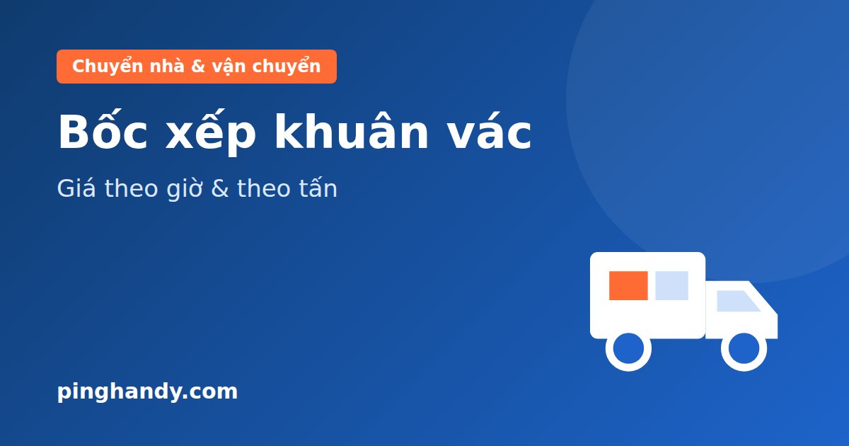 Dịch vụ bốc xếp khuân vác: tính theo giờ, theo tấn & giá 2026