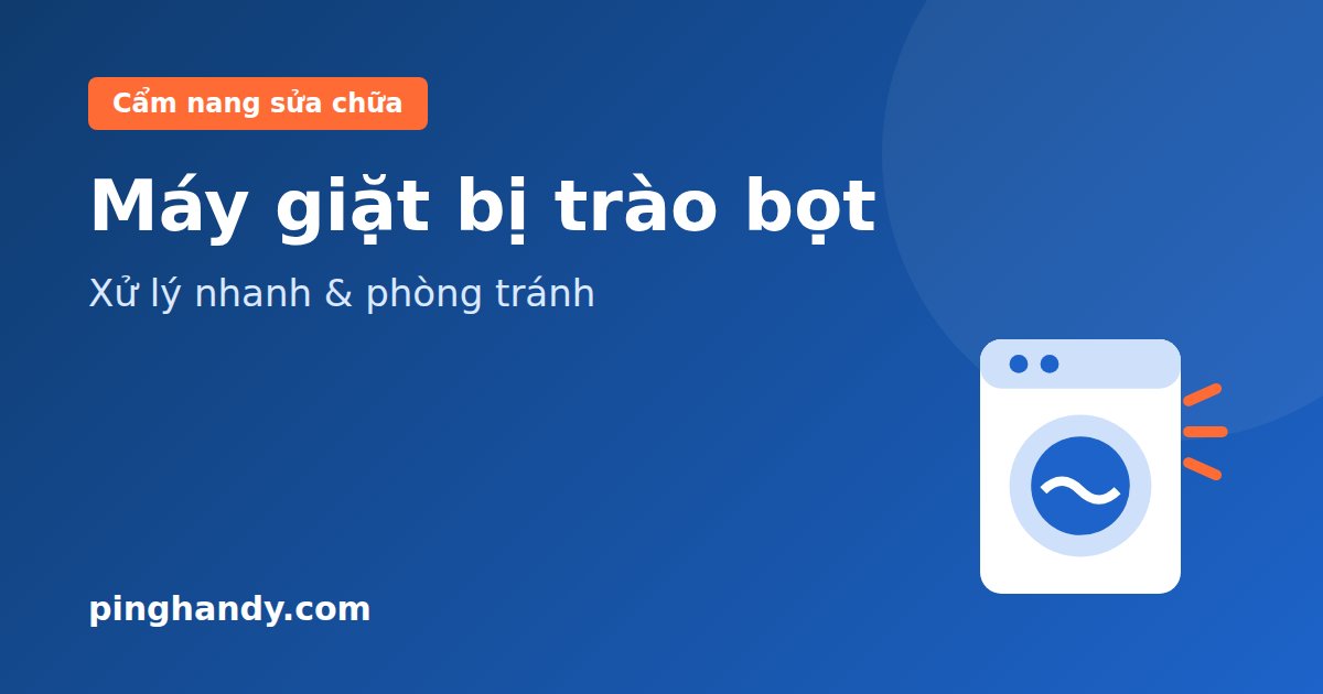 Máy giặt bị trào bọt: Cách xử lý nhanh & phòng tránh hiệu quả