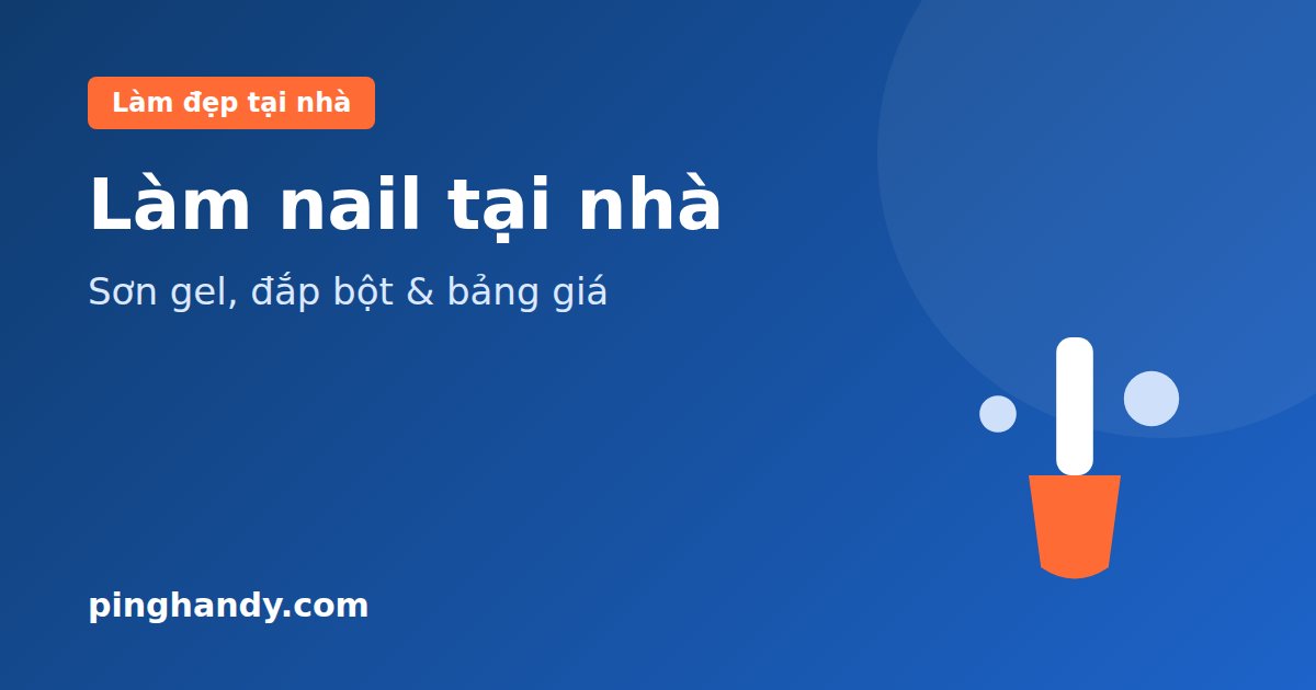 Làm nail tại nhà: sơn gel, đắp bột, cách chọn thợ & giá 2026