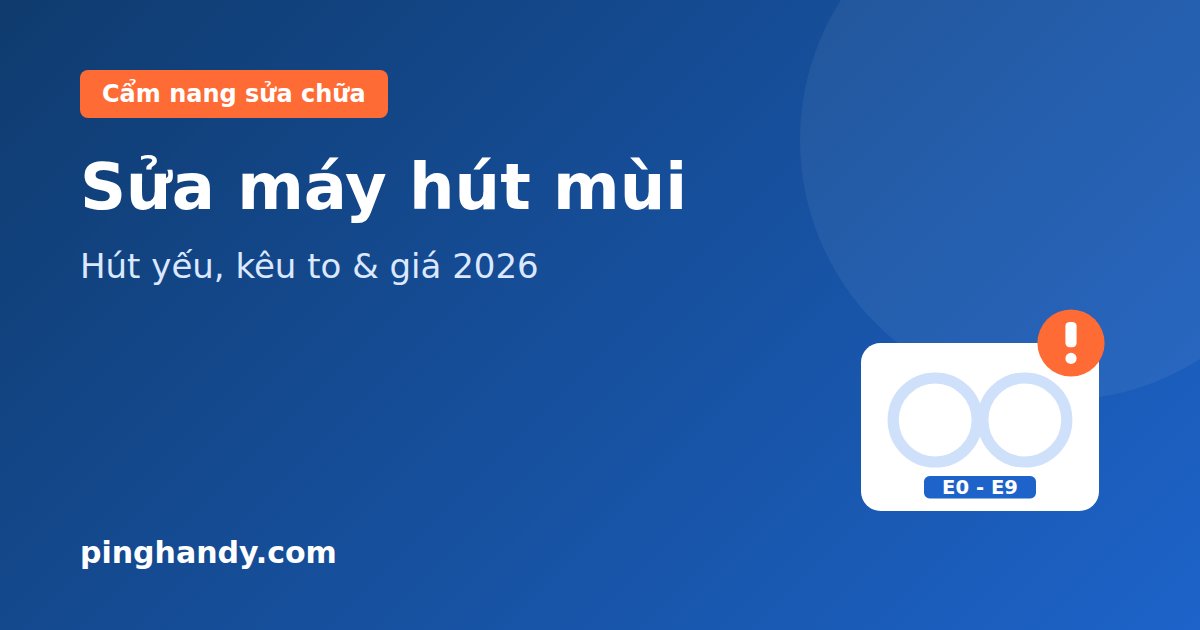 Sửa máy hút mùi: hút yếu, kêu to, mất nguồn & giá 2026