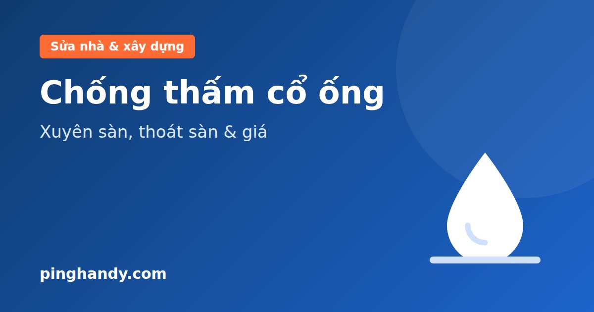 Chống thấm cổ ống: nguyên nhân, quy trình chuẩn & giá 2026