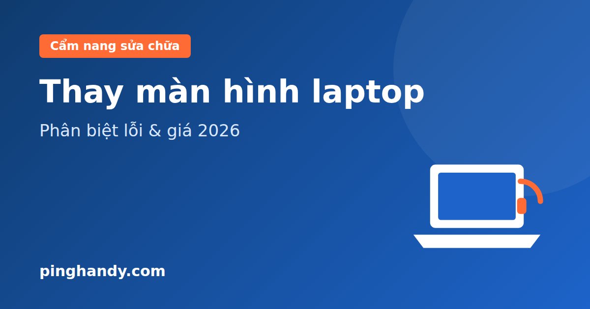 Thay màn hình laptop: Phân biệt lỗi, chọn màn hình & giá 2026