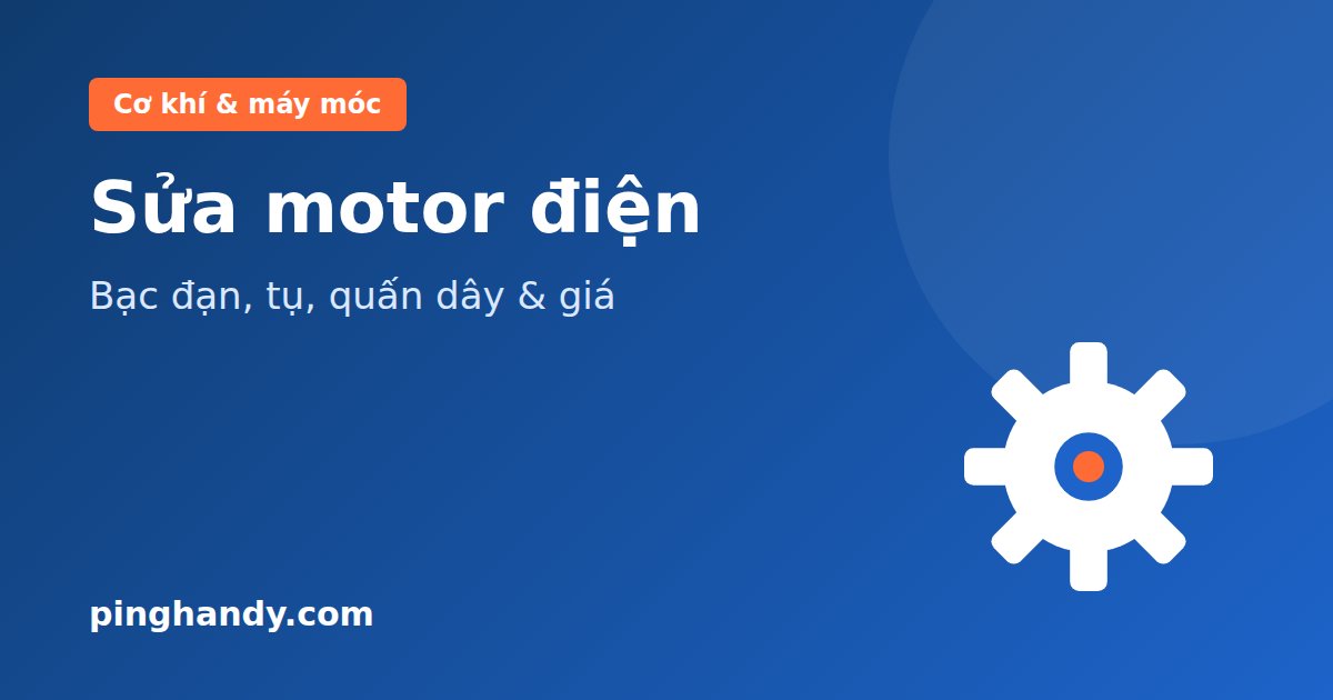 Sửa motor điện: thay bạc đạn, thay tụ, quấn động cơ & giá 2026