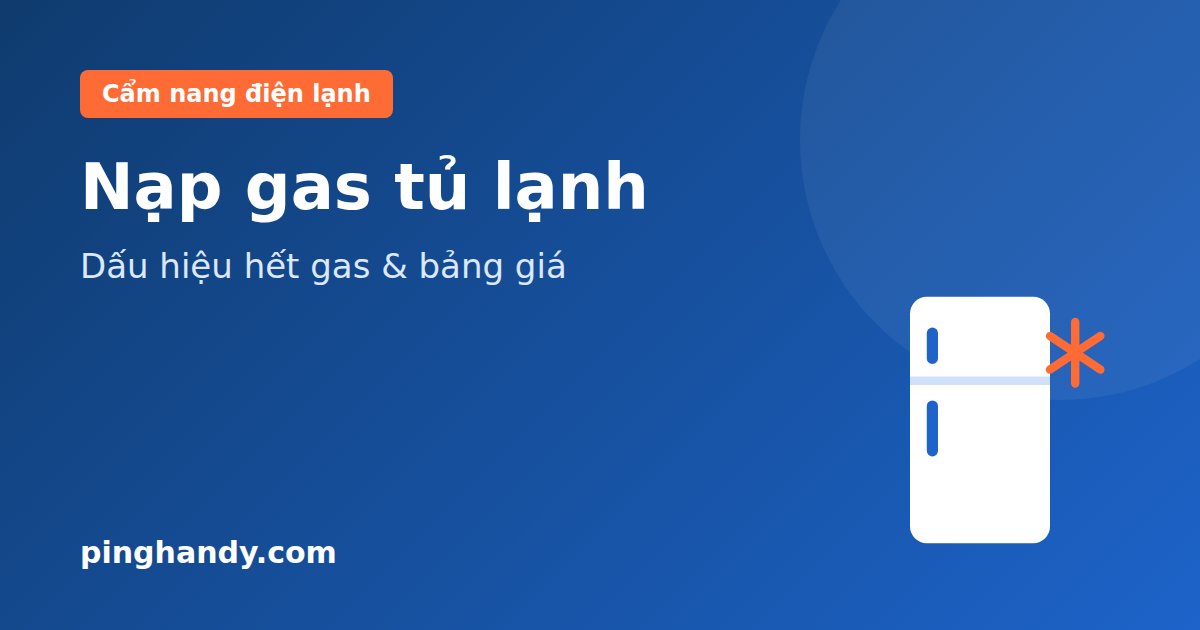 Nạp gas tủ lạnh: dấu hiệu hết gas, quy trình đúng & giá 2026