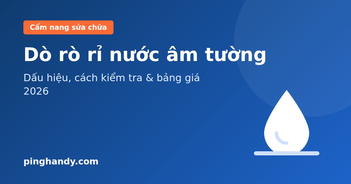 Dò Rò Rỉ Nước Âm Tường: Dấu Hiệu, Cách Kiểm Tra & Bảng Giá 2026