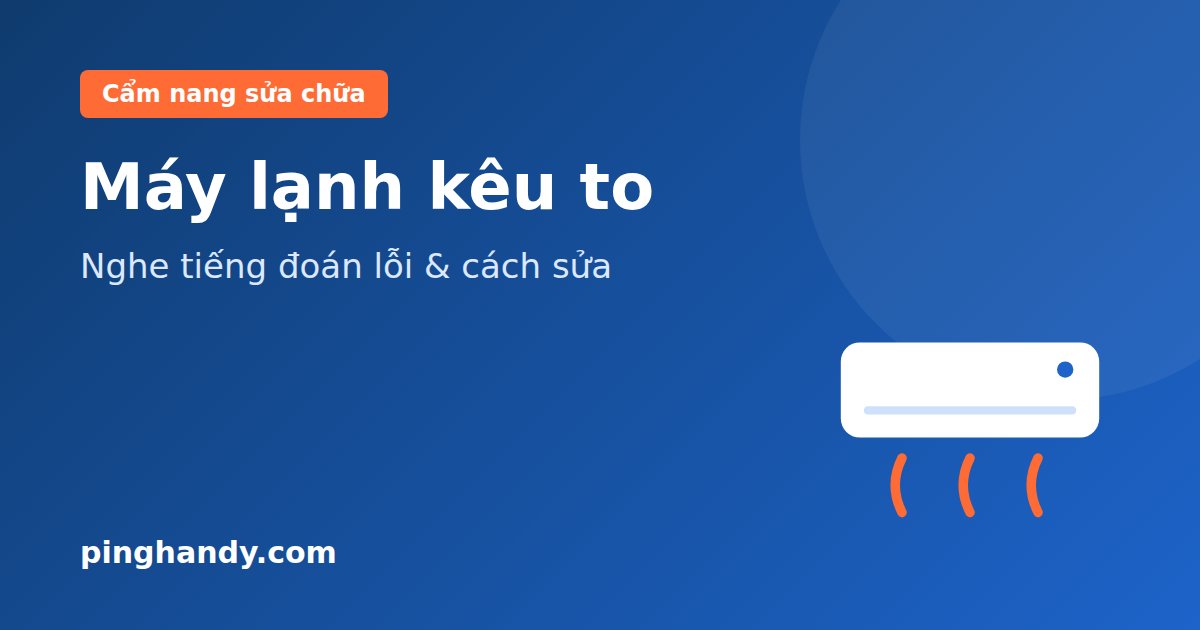 Máy lạnh kêu to, rung mạnh: Nghe tiếng đoán lỗi & cách khắc phục