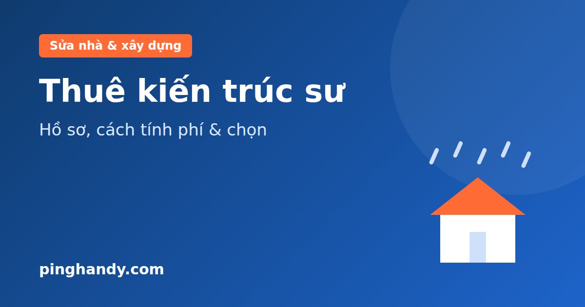 Thuê kiến trúc sư thiết kế nhà: hồ sơ gồm gì, cách tính phí