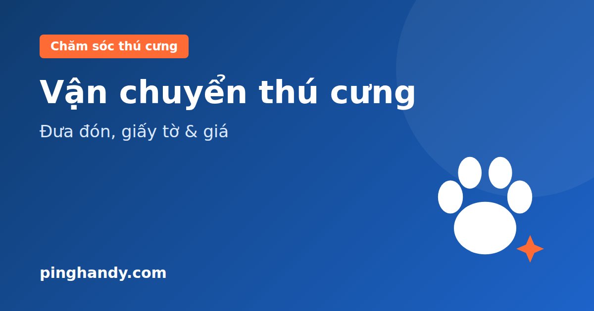 Vận chuyển thú cưng: hình thức, giấy tờ cần có & bảng giá 2026
