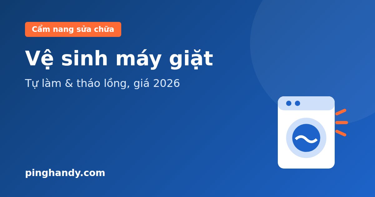 Vệ sinh máy giặt: tự làm tại nhà, khi nào tháo lồng & giá 2026