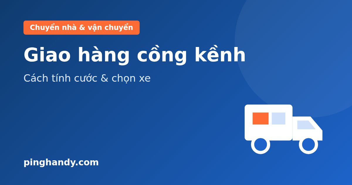 Giao hàng cồng kềnh: cách tính cước, chọn xe, đóng gói & giá 2026