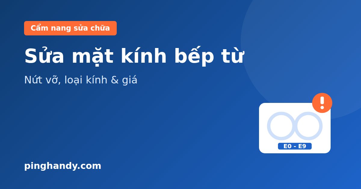 Sửa mặt kính bếp từ: nứt vỡ có dán được, loại kính & giá 2026