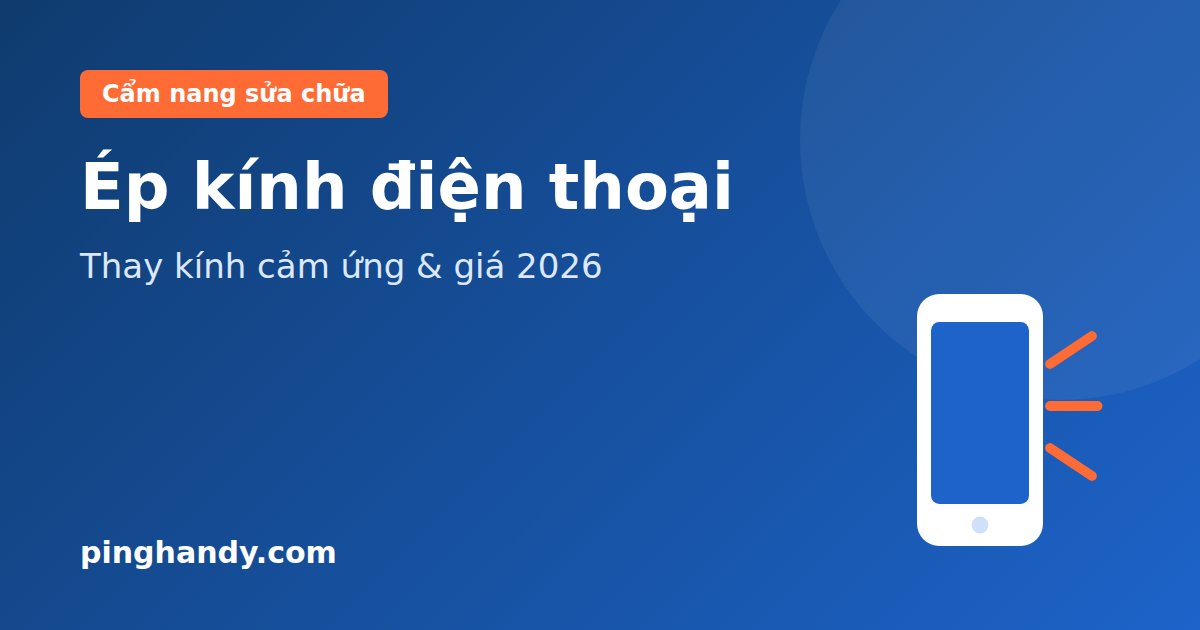 Ép kính điện thoại: khi nào ép, thay kính cảm ứng & giá 2026