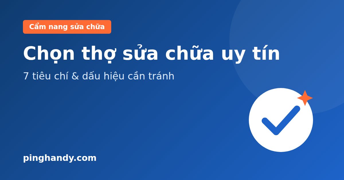 Cách Chọn Thợ Sửa Chữa Uy Tín: 7 Tiêu Chí & Dấu Hiệu Cần Tránh